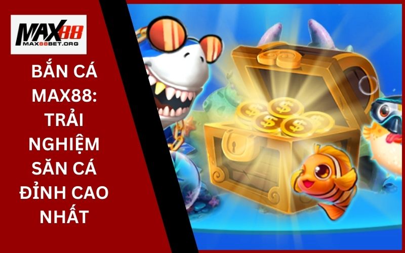 Bắn Cá Max88: Trải nghiệm săn cá đỉnh cao nhất 9 Bắn Cá Max88_ Trải nghiệm săn cá đỉnh cao nhất