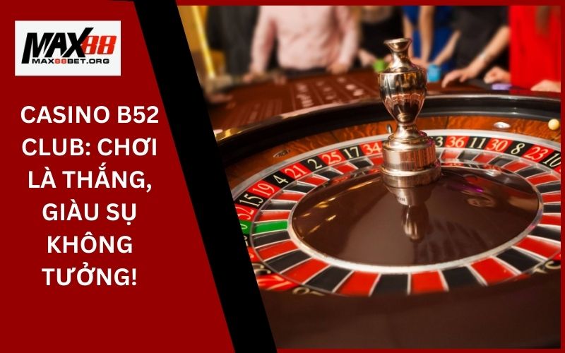 Casino B52 Club: Chơi là thắng, giàu sụ không tưởng! 13 Casino B52 Club_ Chơi là thắng, giàu sụ không tưởng!