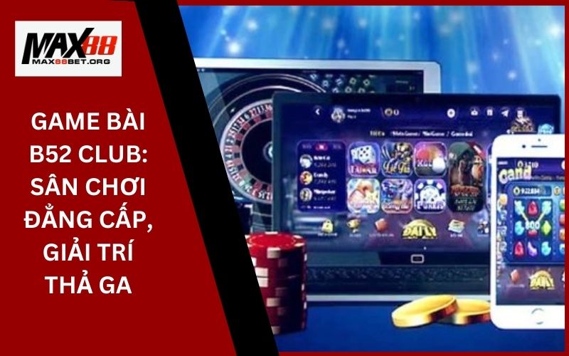 Game Bài B52 Club: Sân chơi đẳng cấp, giải trí thả ga 33 Game Bài B52 Club_ Sân chơi đẳng cấp, giải trí thả ga