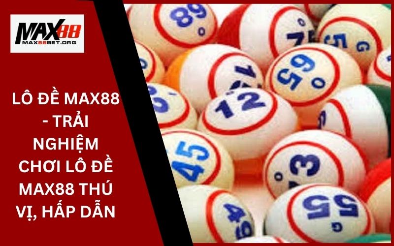 Lô Đề Max88 - Trải Nghiệm Chơi Lô Đề Max88 Thú Vị, Hấp Dẫn 25 Lô Đề Max88 - Trải Nghiệm Chơi Lô Đề Max88 Thú Vị, Hấp Dẫn