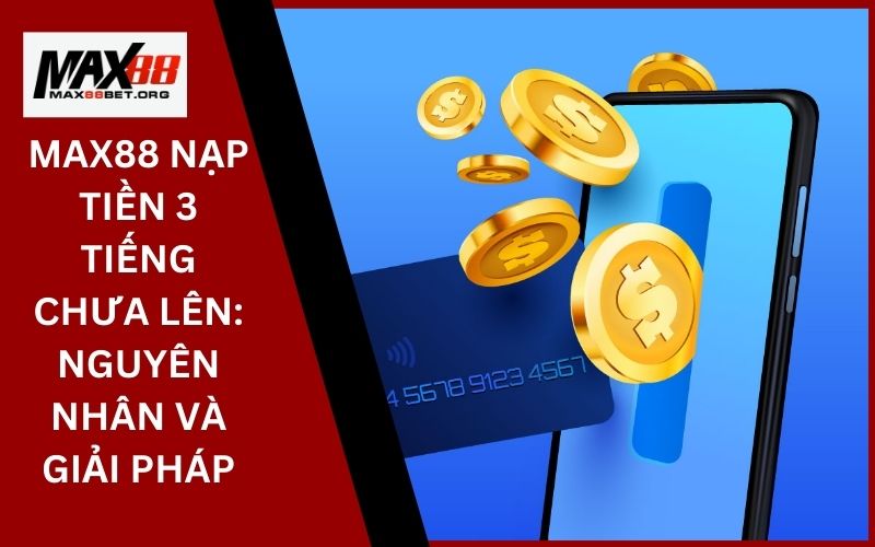 Max88 Nạp tiền 3 tiếng chưa lên: Nguyên nhân và giải pháp 1 Max88 Nạp tiền 3 tiếng chưa lên_ Nguyên nhân và giải pháp