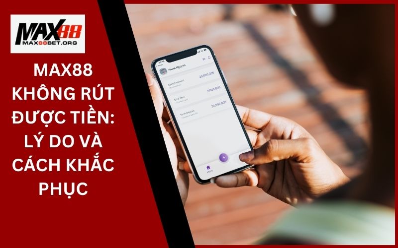 Max88 không rút được tiền: Lý do và cách khắc phục 30 Max88 không rút được tiền_ Lý do và cách khắc phục