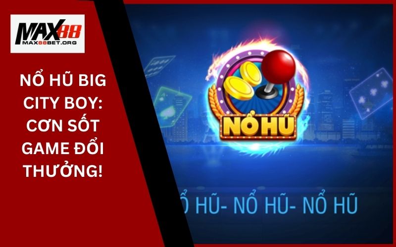 Game nổ hũ Thần Tài: Vận may rực rỡ, rinh quà khổng lồ 29 Nổ hũ Big City Boy_ Cơn sốt game đổi thưởng!