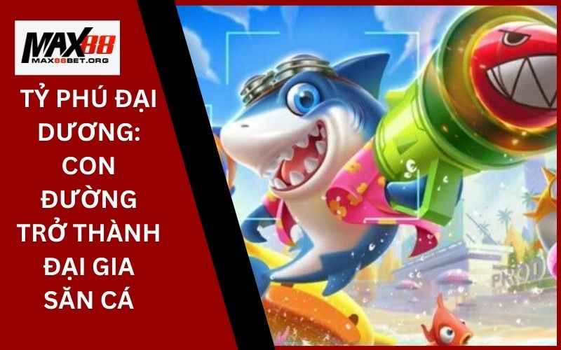 Tỷ Phú Đại Dương: Con đường trở thành đại gia săn cá 33 Tỷ Phú Đại Dương_ Con đường trở thành đại gia săn cá